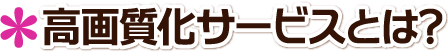 高画質化サービスとは?